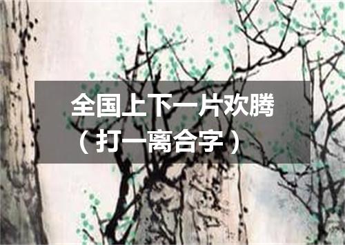 全国上下一片欢腾（打一离合字）