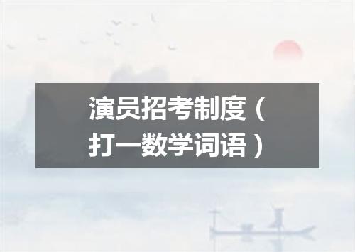 演员招考制度（打一数学词语）