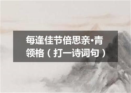 每逢佳节倍思亲·青领格（打一诗词句）