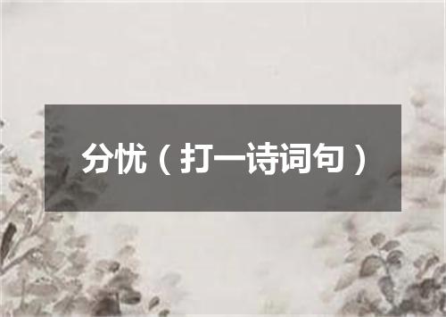 分忧（打一诗词句）