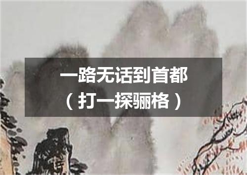 一路无话到首都（打一探骊格）