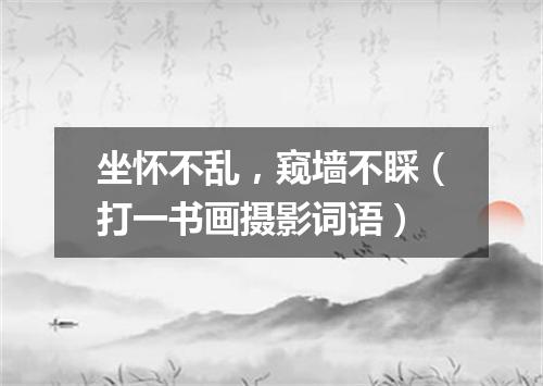 坐怀不乱，窥墙不睬（打一书画摄影词语）