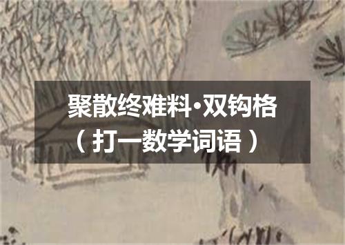 聚散终难料·双钩格（打一数学词语）