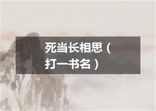死当长相思（打一书名）