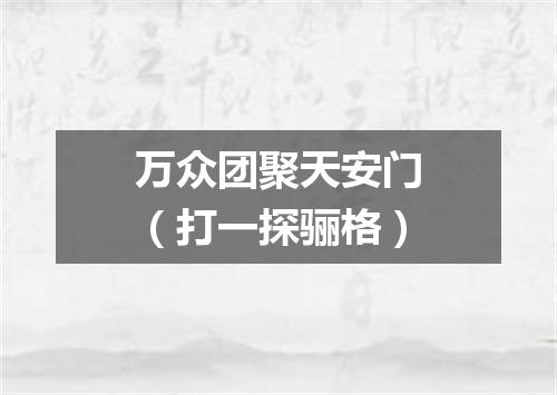 万众团聚天安门（打一探骊格）