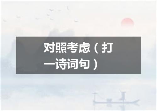 对照考虑（打一诗词句）