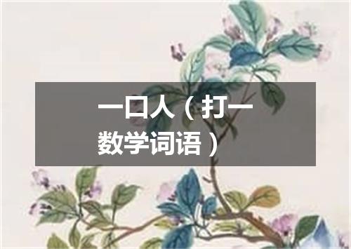 一口人（打一数学词语）