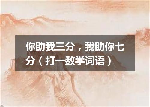 你助我三分，我助你七分（打一数学词语）