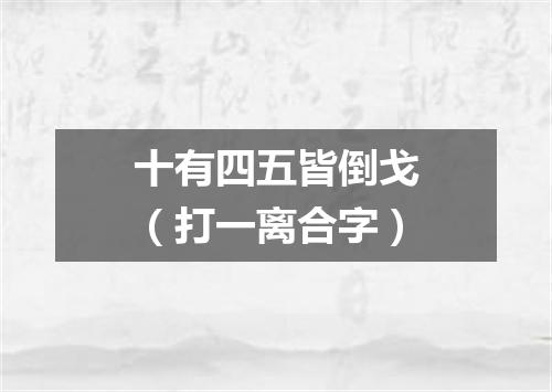 十有四五皆倒戈（打一离合字）