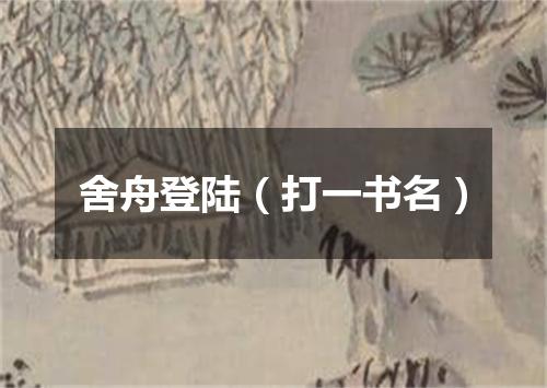 舍舟登陆（打一书名）