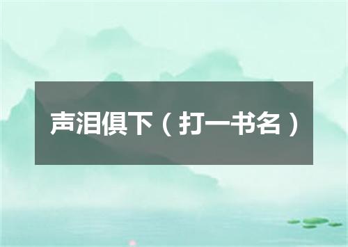 声泪俱下（打一书名）