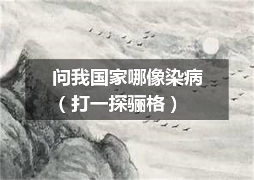 问我国家哪像染病（打一探骊格）