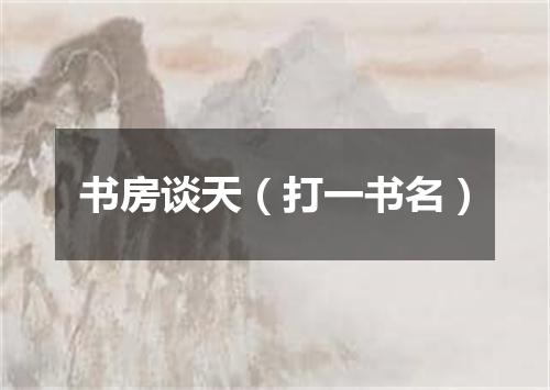 书房谈天（打一书名）