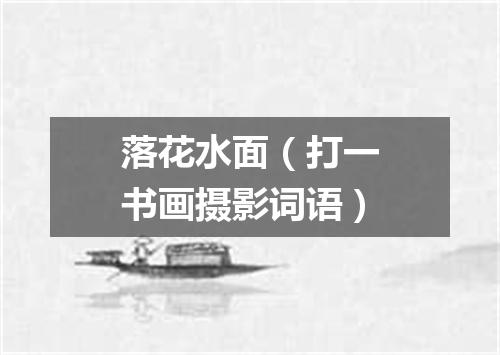 落花水面（打一书画摄影词语）