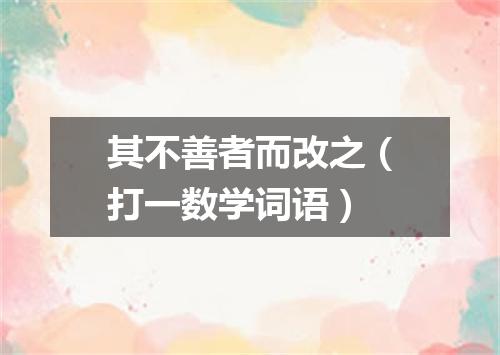 其不善者而改之（打一数学词语）