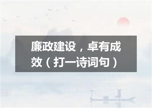 廉政建设，卓有成效（打一诗词句）