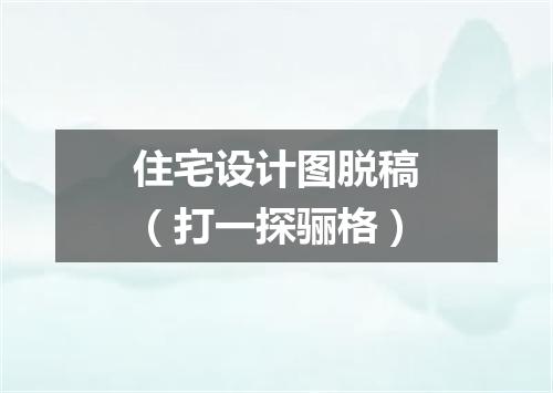 住宅设计图脱稿（打一探骊格）