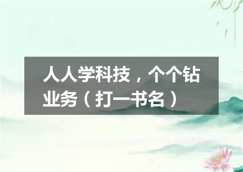 人人学科技，个个钻业务（打一书名）