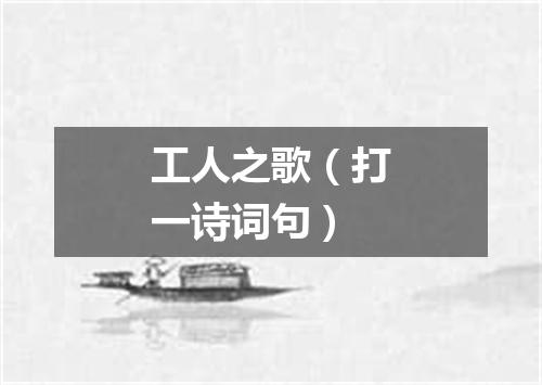 工人之歌（打一诗词句）