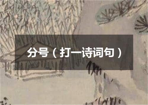 分号（打一诗词句）