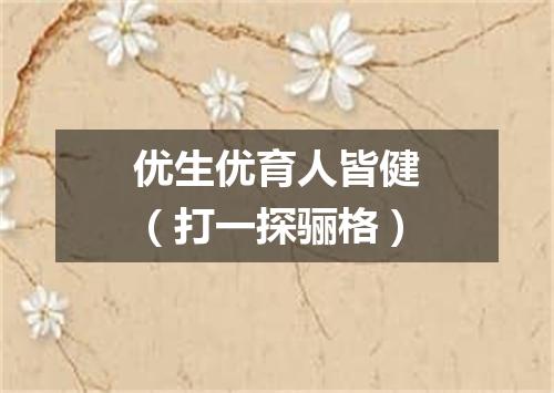 优生优育人皆健（打一探骊格）
