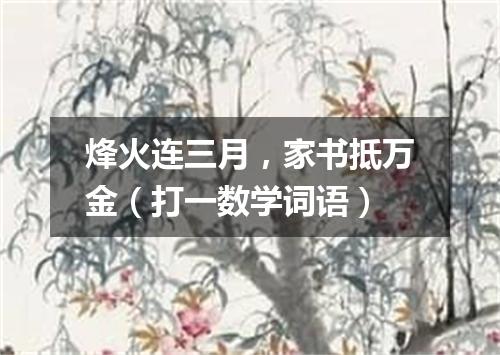 烽火连三月，家书抵万金（打一数学词语）