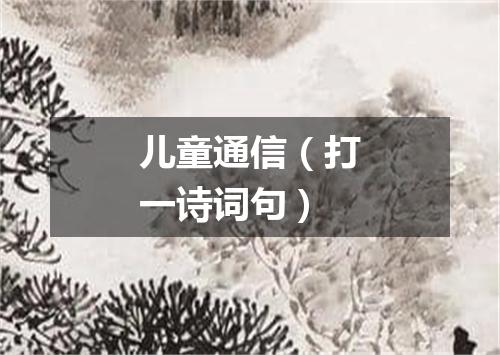 儿童通信（打一诗词句）