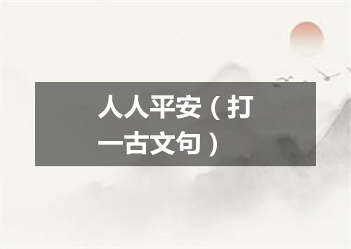 人人平安（打一古文句）