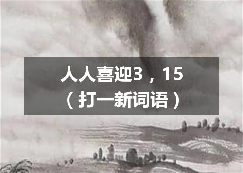 人人喜迎3，15（打一新词语）