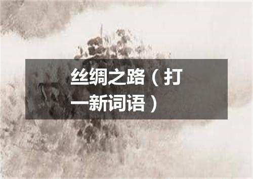 丝绸之路（打一新词语）