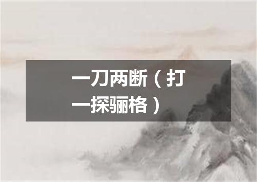 一刀两断（打一探骊格）