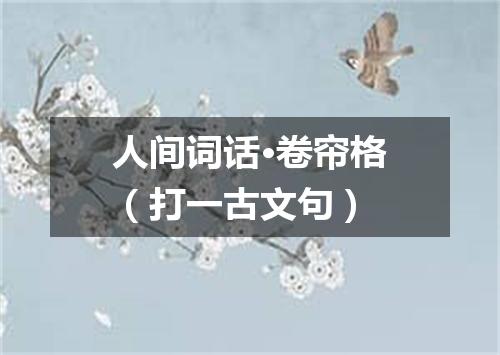 人间词话·卷帘格（打一古文句）