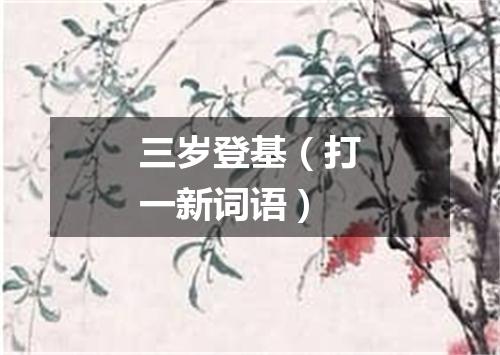 三岁登基（打一新词语）