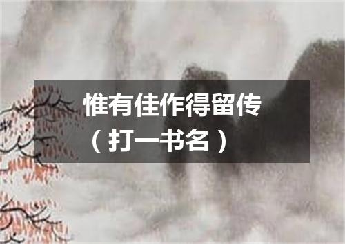 惟有佳作得留传（打一书名）