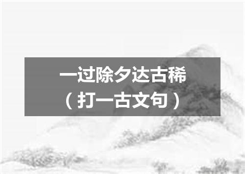 一过除夕达古稀（打一古文句）