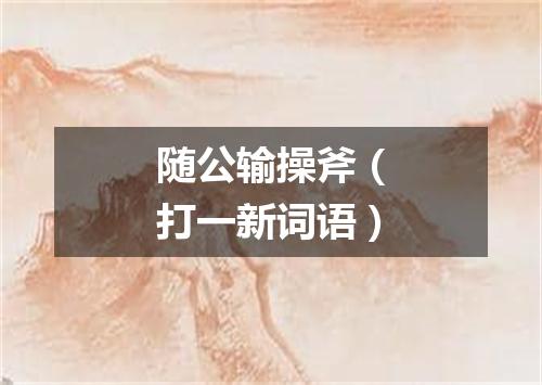 随公输操斧（打一新词语）