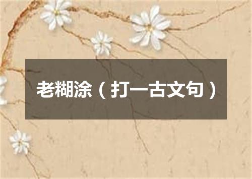 老糊涂（打一古文句）