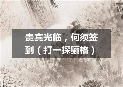 贵宾光临，何须签到（打一探骊格）