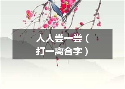 人人尝一尝（打一离合字）