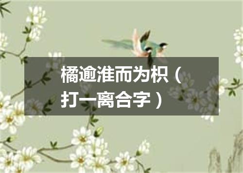 橘逾淮而为枳（打一离合字）