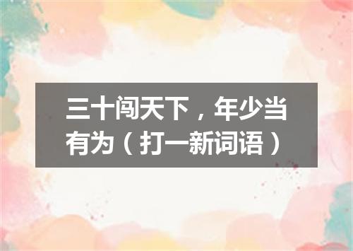 三十闯天下，年少当有为（打一新词语）