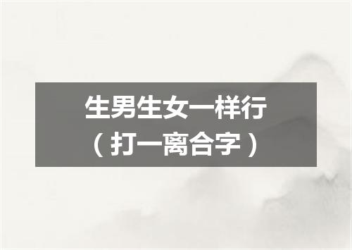 生男生女一样行（打一离合字）