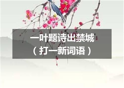 一叶题诗出禁城（打一新词语）