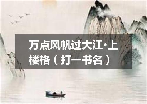 万点风帆过大江·上楼格（打一书名）