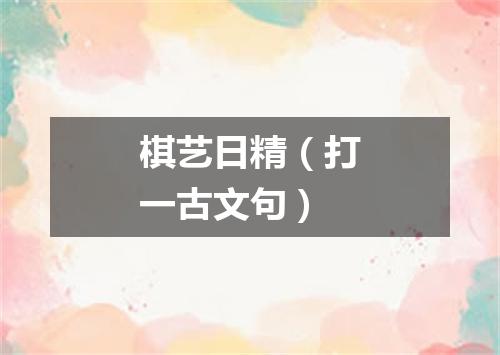 棋艺日精（打一古文句）