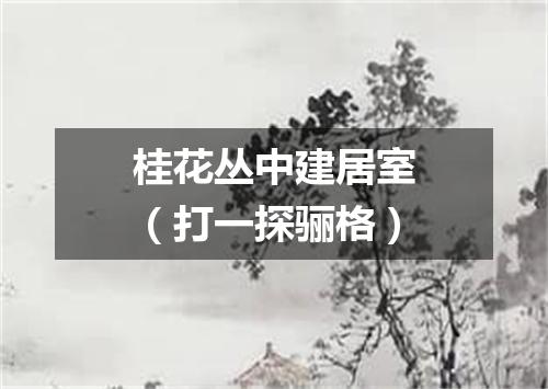 桂花丛中建居室（打一探骊格）