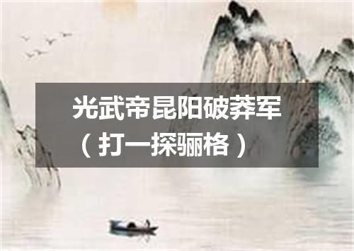 光武帝昆阳破莽军（打一探骊格）