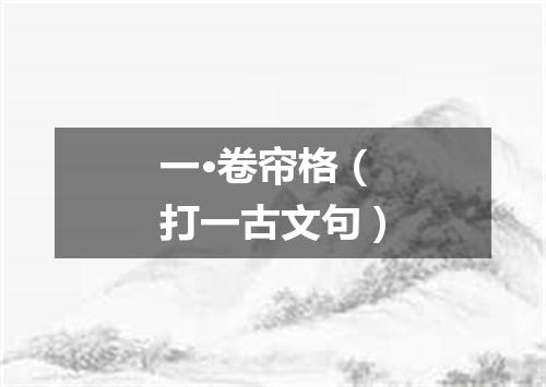 一·卷帘格（打一古文句）