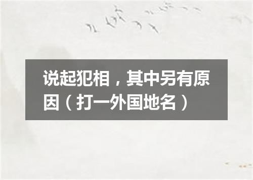说起犯相，其中另有原因（打一外国地名）