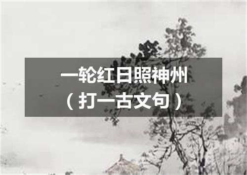 一轮红日照神州（打一古文句）